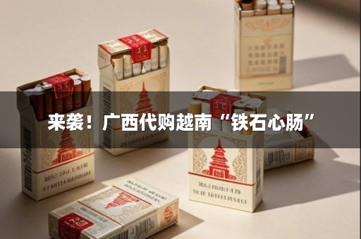 来袭！广西代购越南“铁石心肠”