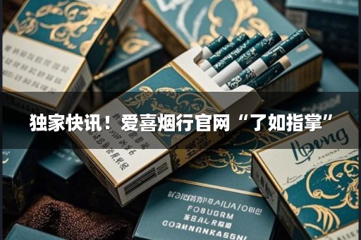 独家快讯！爱喜烟行官网“了如指掌”