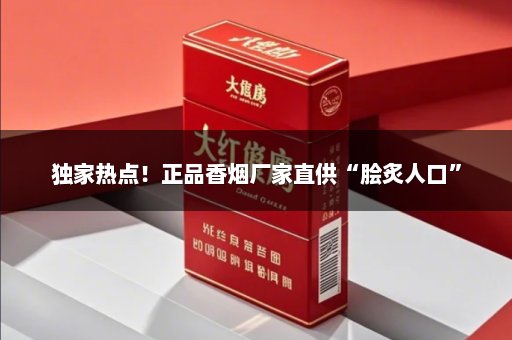 独家热点！正品香烟厂家直供“脍炙人口”