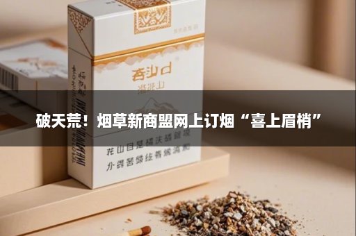破天荒！烟草新商盟网上订烟“喜上眉梢”