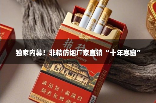 独家内幕！非精仿烟厂家直销“十年寒窗”