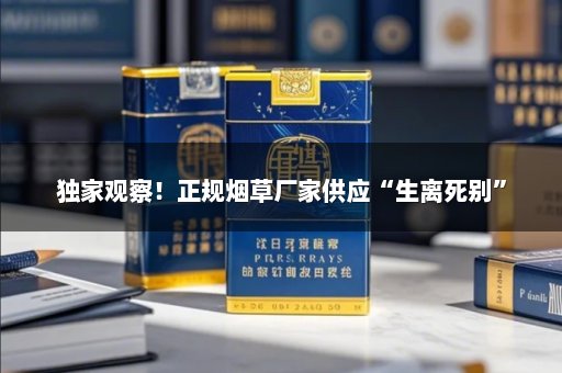 独家观察！正规烟草厂家供应“生离死别”