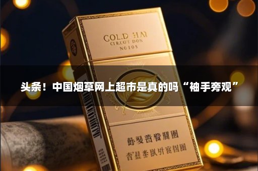 头条！中国烟草网上超市是真的吗“袖手旁观”
