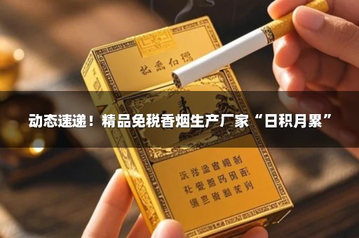 动态速递！精品免税香烟生产厂家“日积月累”