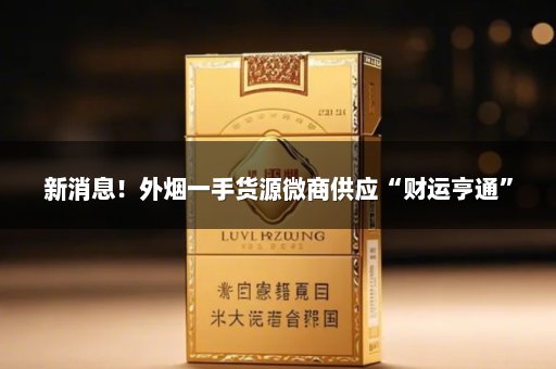 新消息！外烟一手货源微商供应“财运亨通”