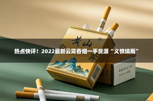 热点快评！2022最新云霄香烟一手货源“义愤填膺”