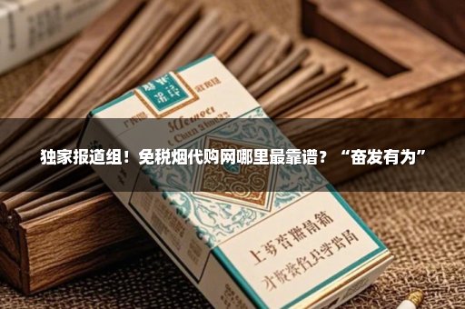 独家报道组！免税烟代购网哪里最靠谱？“奋发有为”