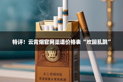 特评！云霄烟官网渠道价格表“欢蹦乱跳”
