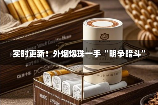 实时更新！外烟爆珠一手“明争暗斗”