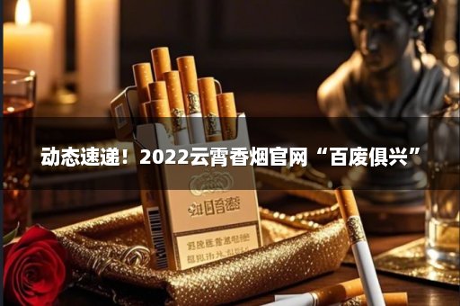 动态速递！2022云霄香烟官网“百废俱兴”