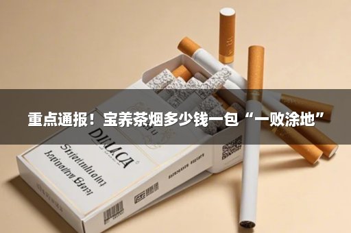 重点通报！宝养茶烟多少钱一包“一败涂地”